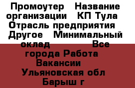 Промоутер › Название организации ­ КП-Тула › Отрасль предприятия ­ Другое › Минимальный оклад ­ 15 000 - Все города Работа » Вакансии   . Ульяновская обл.,Барыш г.